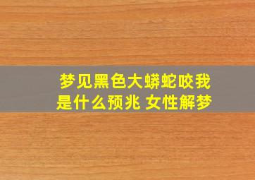 梦见黑色大蟒蛇咬我是什么预兆 女性解梦